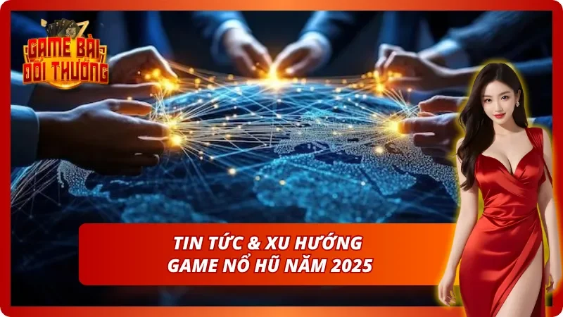 Xu hướng phát triển và tin tức mới nhất về game nổ hũ 2025.