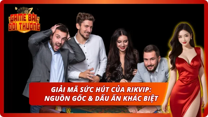 Góc nhìn tổng quan nhất về RIKVIP